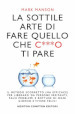 La sottile arte di fare quello che c***o ti pare. Il metodo scorretto (ma efficace) per liberarsi da persone irritanti, falsi problemi e rotture di ogni giorno e vivere felici